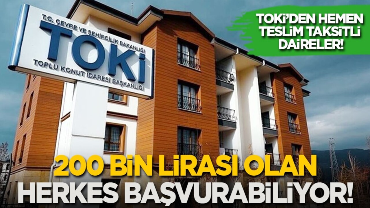 TOKİ’den hemen teslim taksitli daireler: 200 bin lirası olan herkes başvurabiliyor!