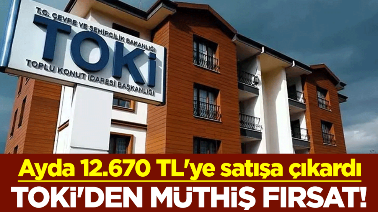 TOKİ'den müthiş fırsat! Ayda 12.670 TL'ye satışa çıkardı