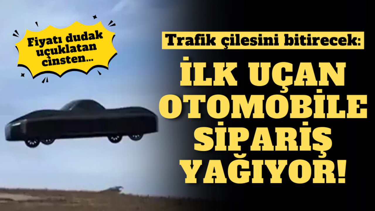 Trafik çilesini bitirecek: İlk uçan otomobile sipariş yağıyor, fiyatı ise dudak uçuklatan cinsten!