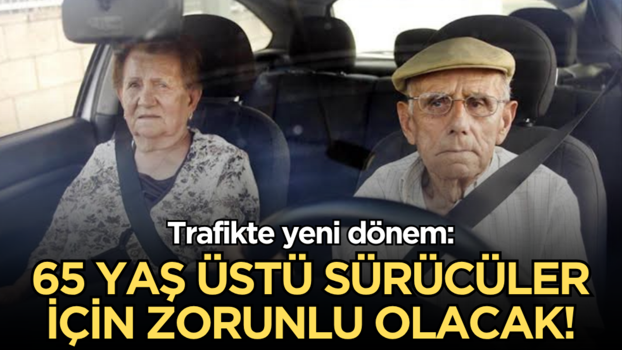Trafikte yeni dönem: Ehliyeti olan 65 yaş üstü sürücüler için zorunlu hale gelecek!