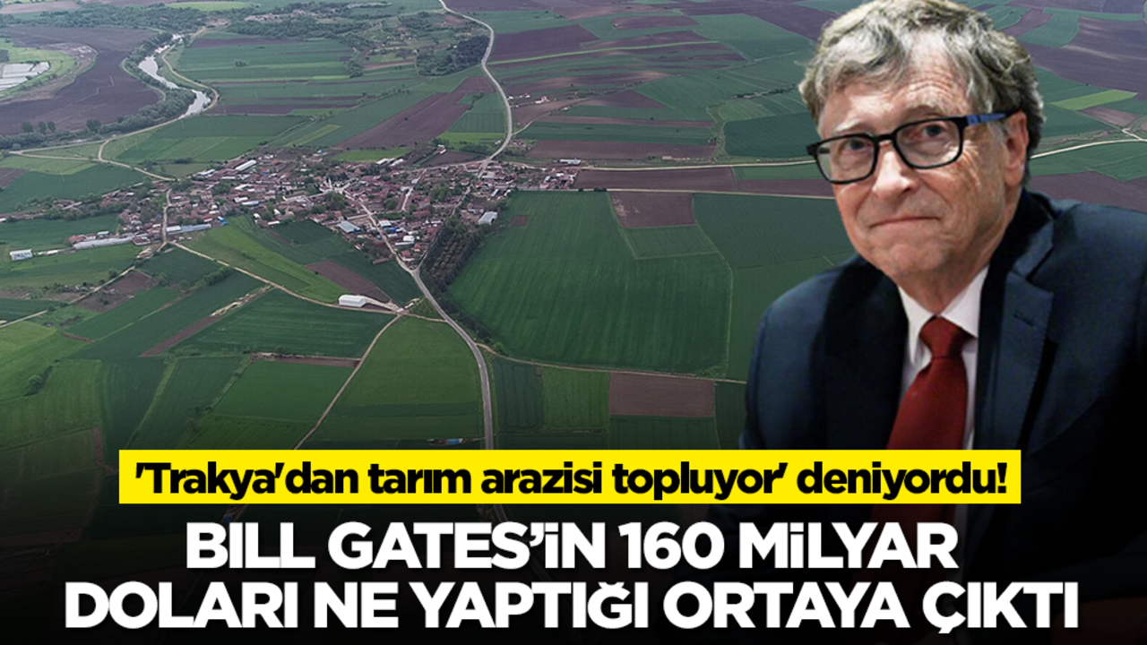'Trakya'dan tarım arazisi topluyor' deniyordu! Bill Gates'in 160 milyar doları ne yaptığı ortaya çıktı