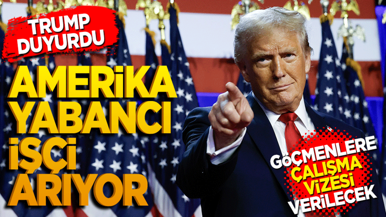 Trump açıkladı! Amerika yabancı işçi arıyor