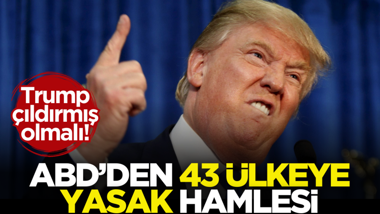 Trump çıldırmış olmalı! ABD’den 43 ülkeye yasak