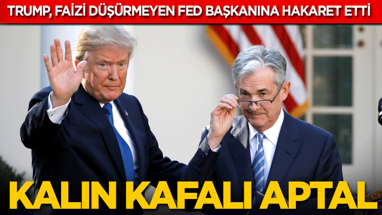 Trump, faizi düşürmeyen merkez bankası başkanına hakaret etti: Kalın kafalı aptal!