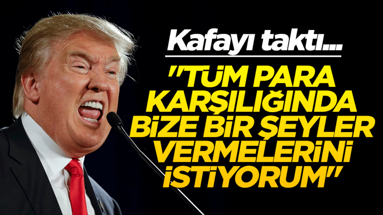 Trump kafayı taktı... "Tüm para karşılığında bize bir şeyler vermelerini istiyorum"