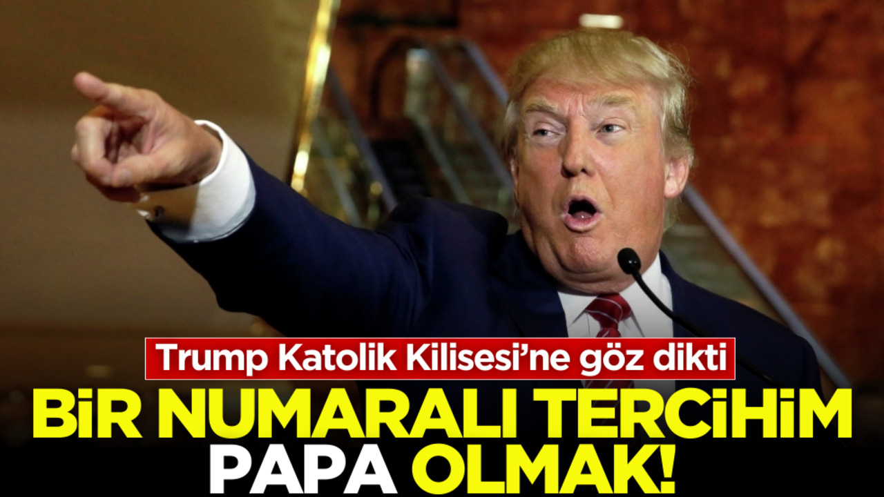 Trump Katolik Kilisesi’ne göz dikti: Bir numaralı tercihim Papa olmak