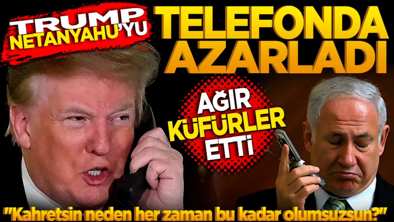 Trump, Netanyahu'yu telefonda azarladı! Ağır küfürler etti