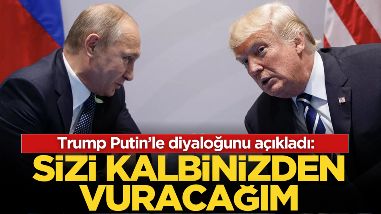 Trump Putin’le diyaloğu açıkladı: Sizi kalbinizden vuracağım!