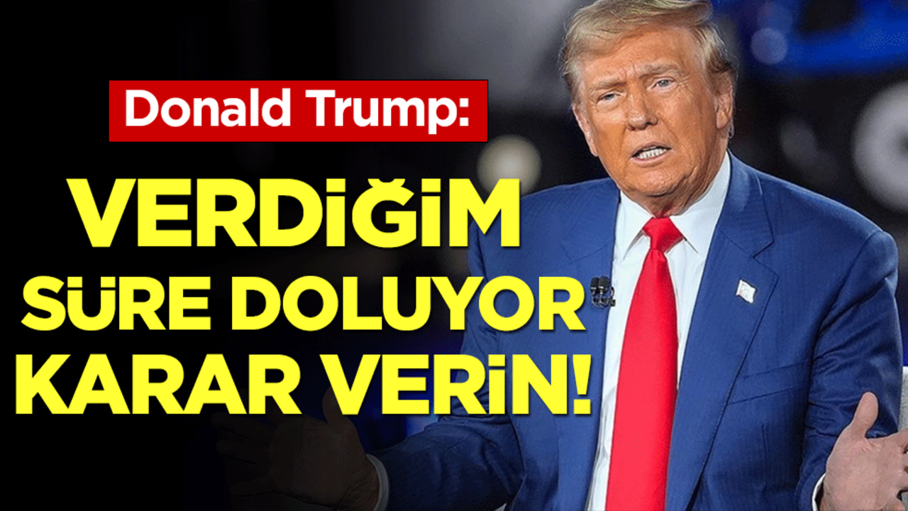Trump: Verdiğim süre doluyor karar verin!