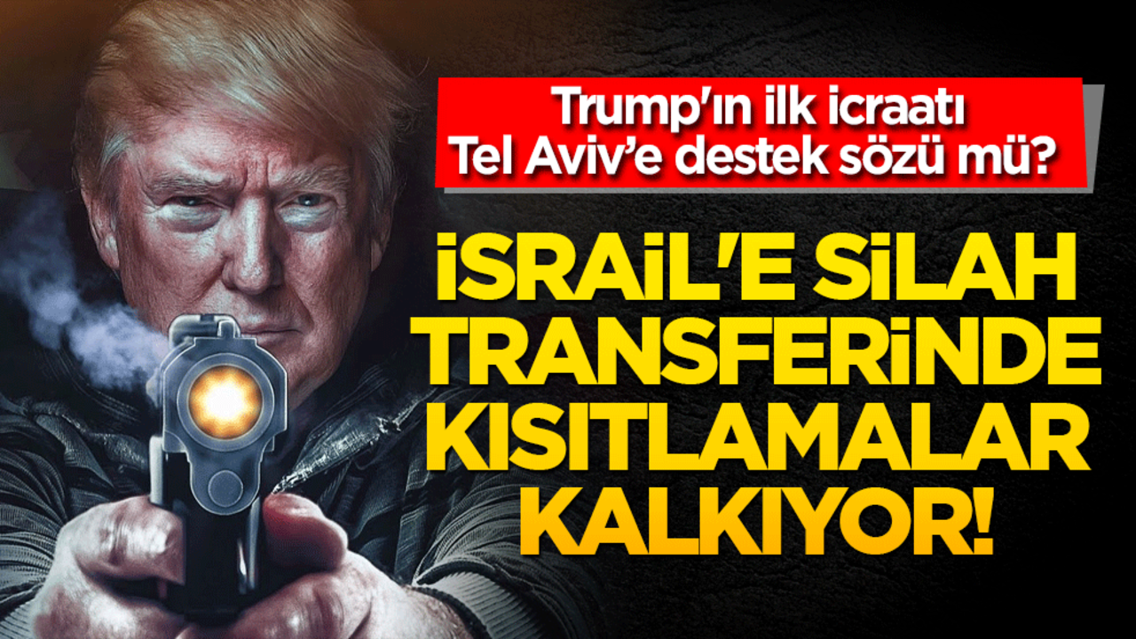 Trump'ın ilk icraatı Tel Aviv’e destek sözü mü? İsrail'e silah transferinde kısıtlamalar kalkıyor!
