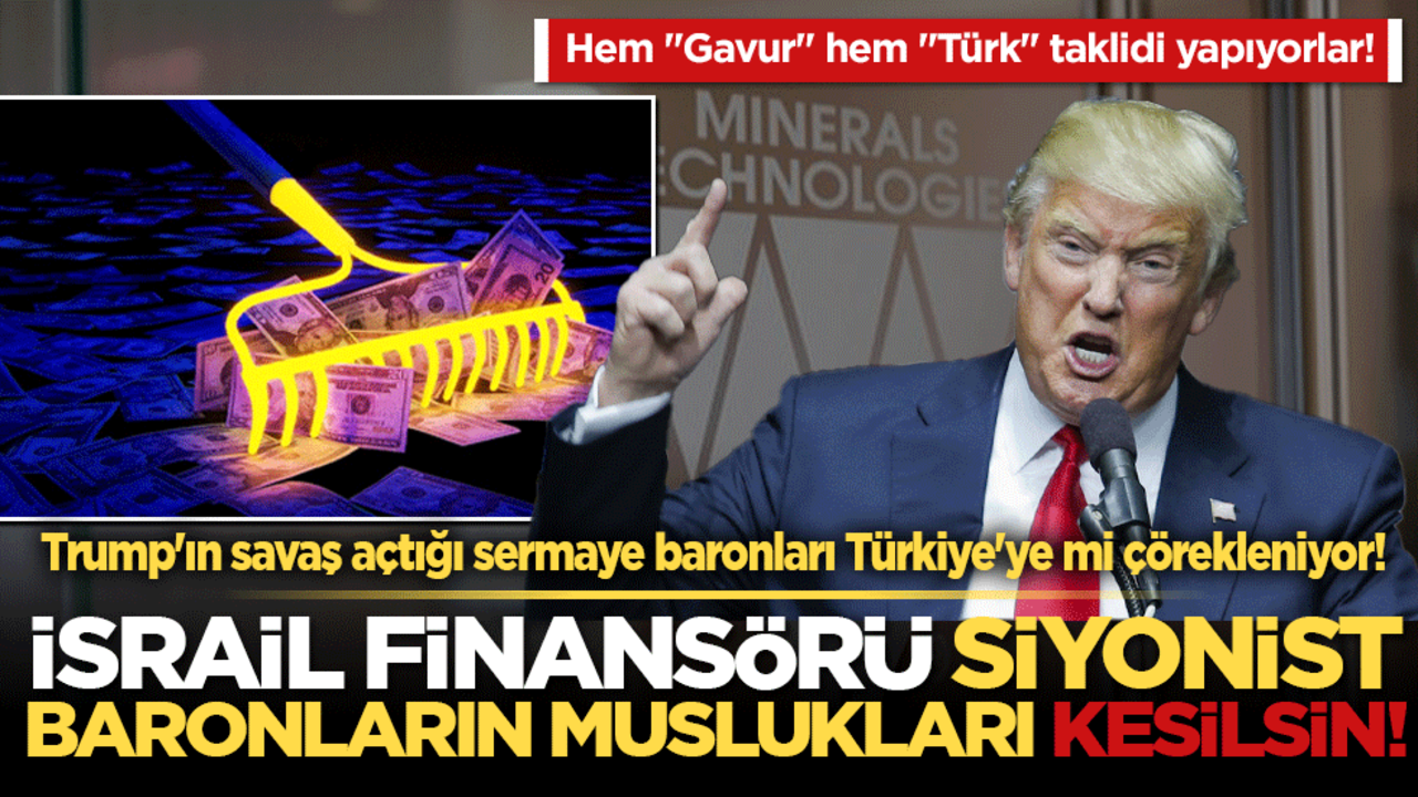 Trump'ın savaş açtığı sermaye baronları Türkiye'ye mi çörekleniyor! İsrail finansörü Siyonist baronların muslukları kesilsin!