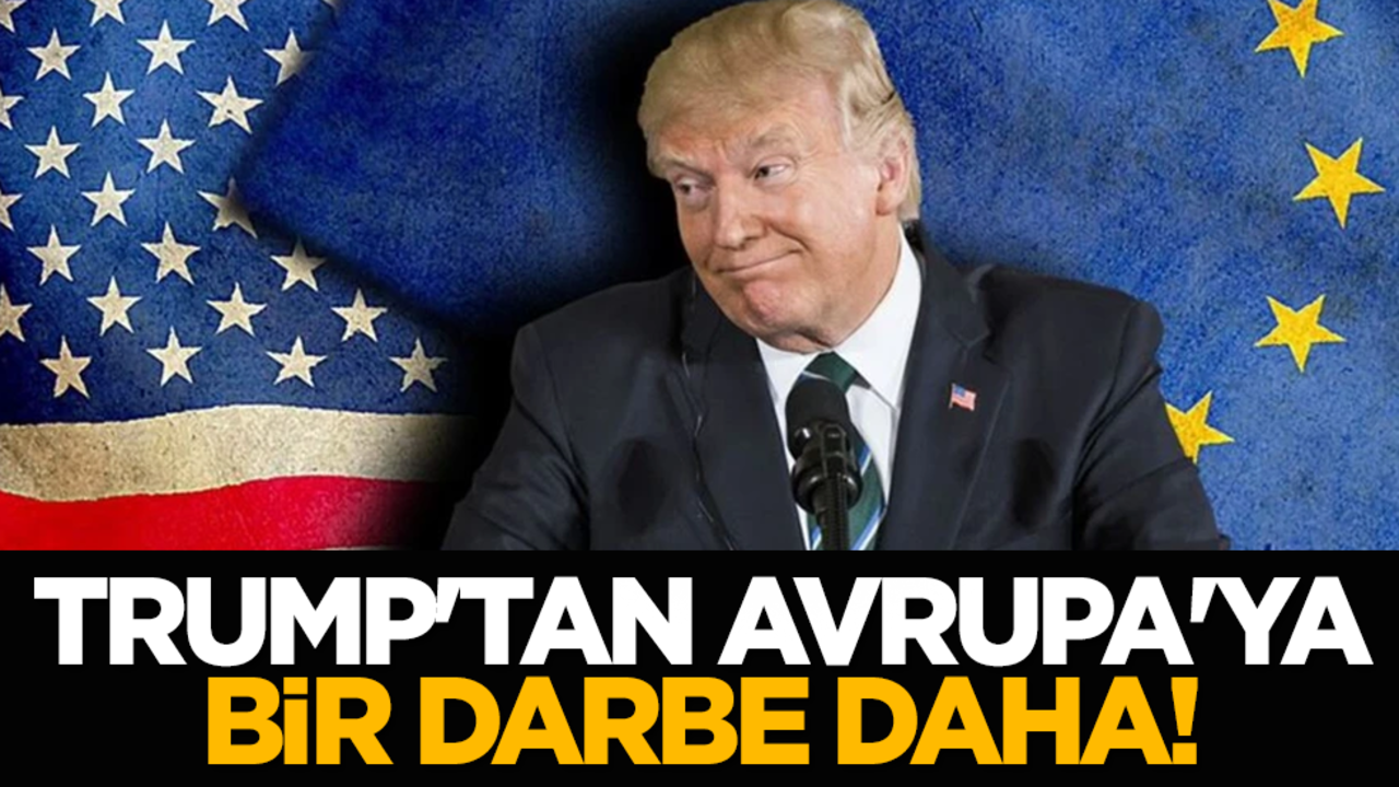 Trump'tan Avrupa'ya bir darbe daha!