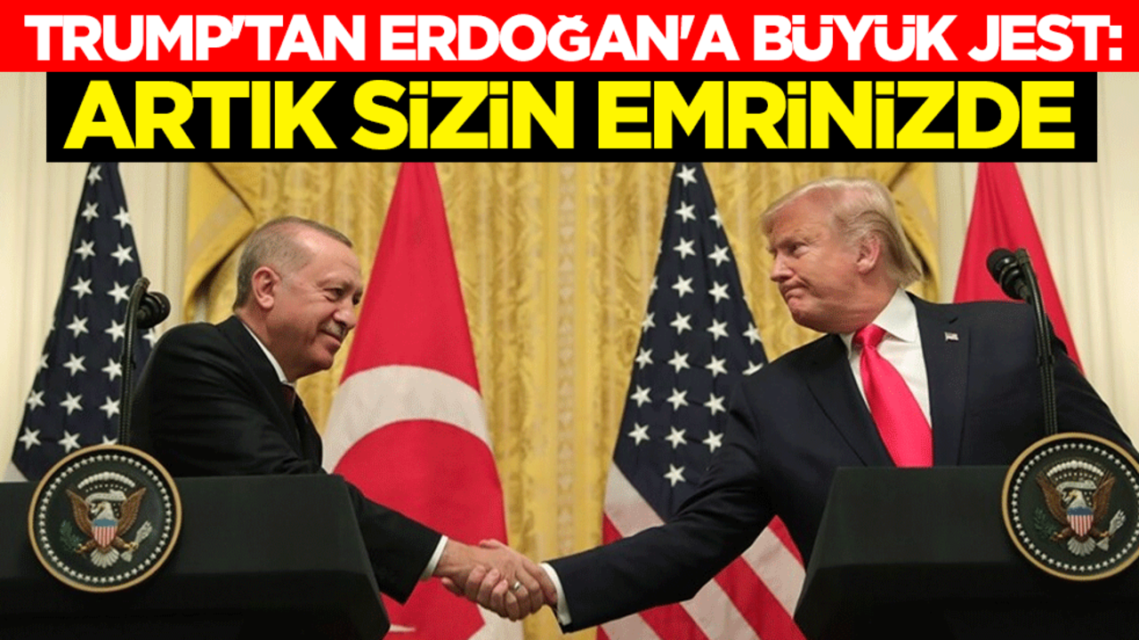 Trump'tan Erdoğan'a büyük jest: Artık sizin emrinizde