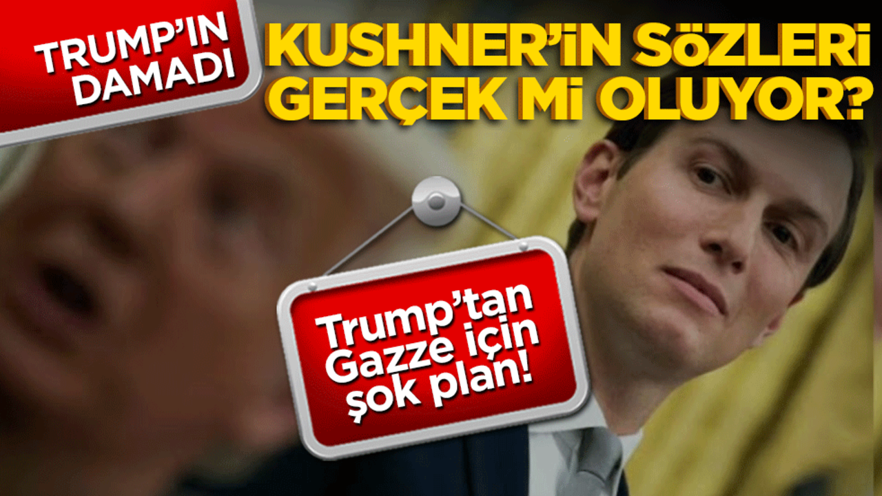 Trump’tan Gazze için şok plan! Damadı Kushner’ın sözleri gerçek mi oluyor?