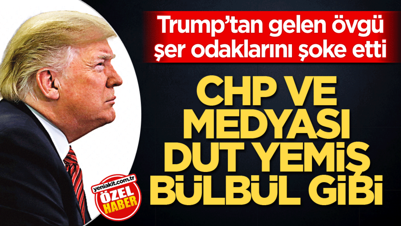 Trump’tan gelen övgü şer odaklarını şoke etti! CHP ve medyası dut yemiş bülbül gibi
