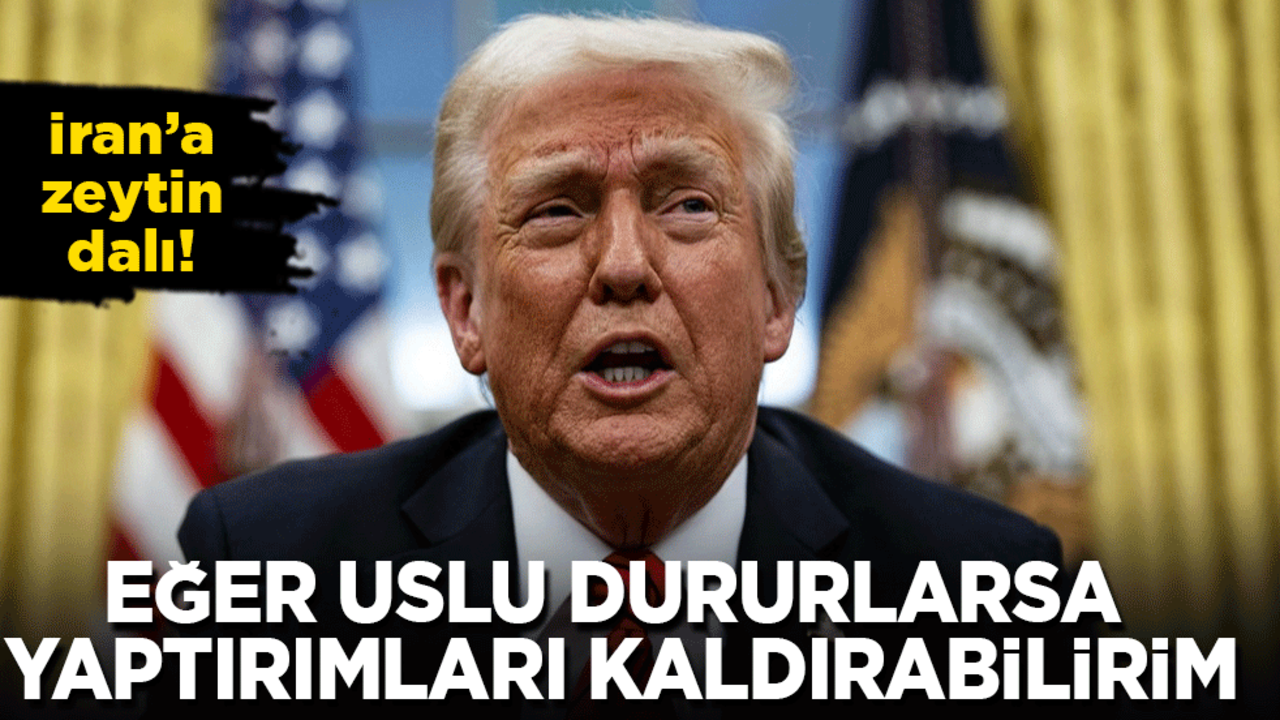 Trump’tan İran’a yeni zeytin dalı: Uslu dururlarsa yaptırımları kaldırabilirim!