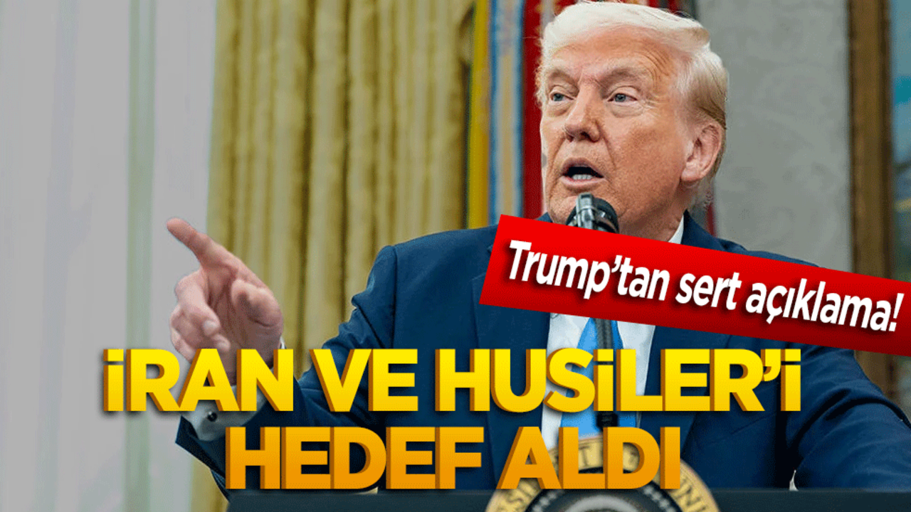 Trump’tan sert açıklama! İran ve Husiler’i hedef aldı