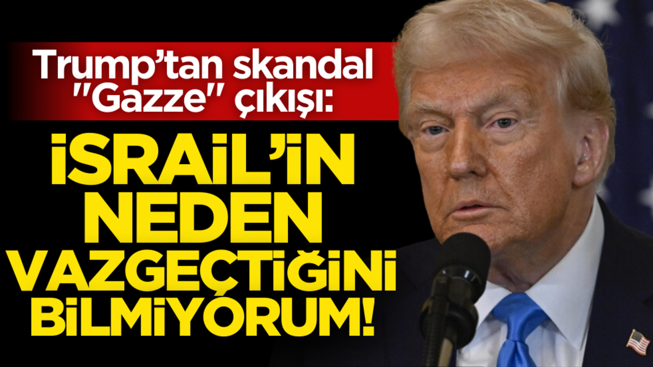 Trump’tan skandal "Gazze" çıkışı: "İsrail’in neden vazgeçtiğini bilmiyorum"