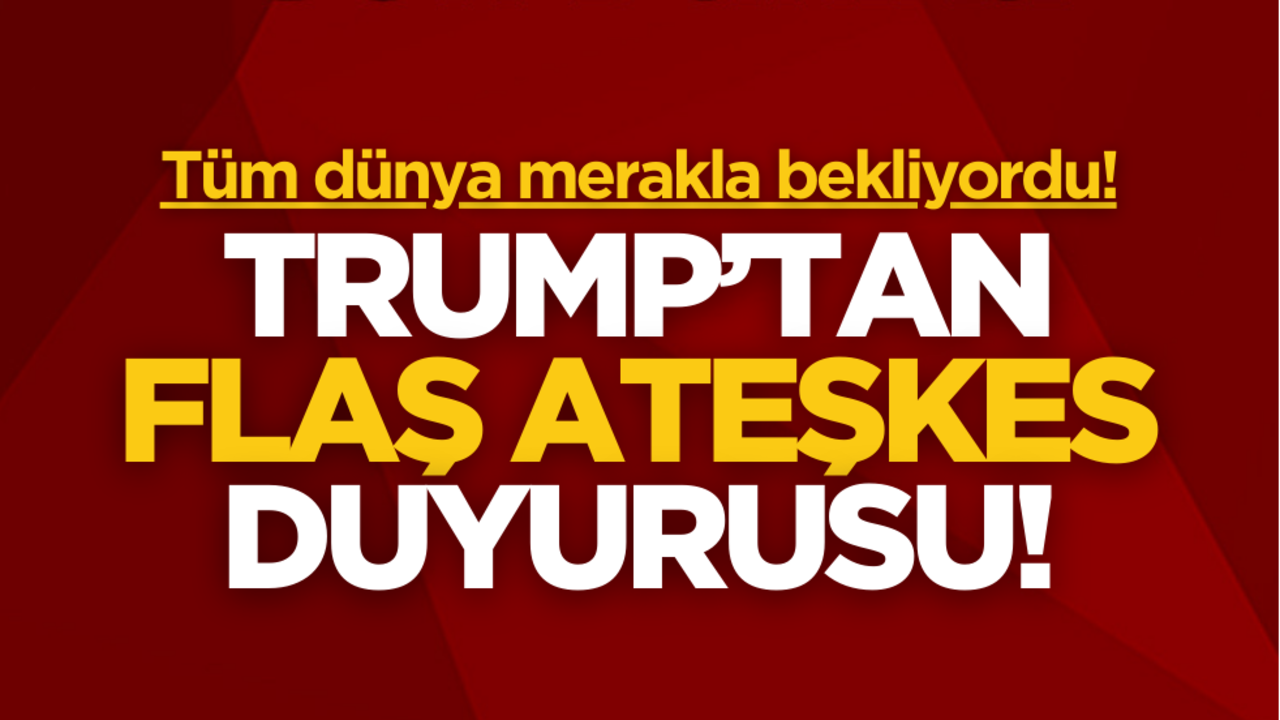 Trump’tan son dakika ateşkes duyurusu!