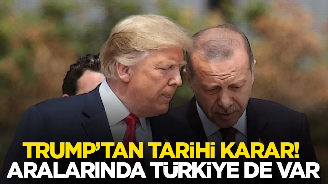 Trump’tan tarihi karar! Aralarında Türkiye de var