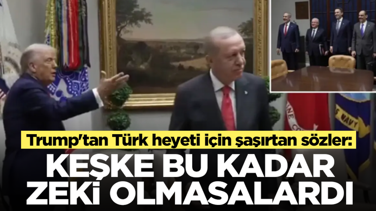 Trump'tan Türk heyeti için şaşırtan sözler: Keşke bu kadar zeki olmasalardı