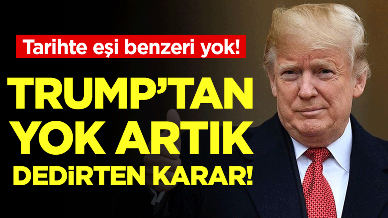 Trump'tan yok artık dedirten karar: Tarihte eşi benzeri yok!