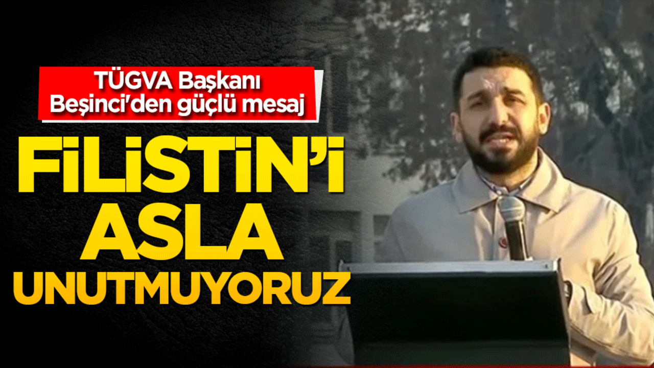 TÜGVA Başkanı Beşinci'den güçlü mesaj: Filistin'i asla unutmuyoruz!