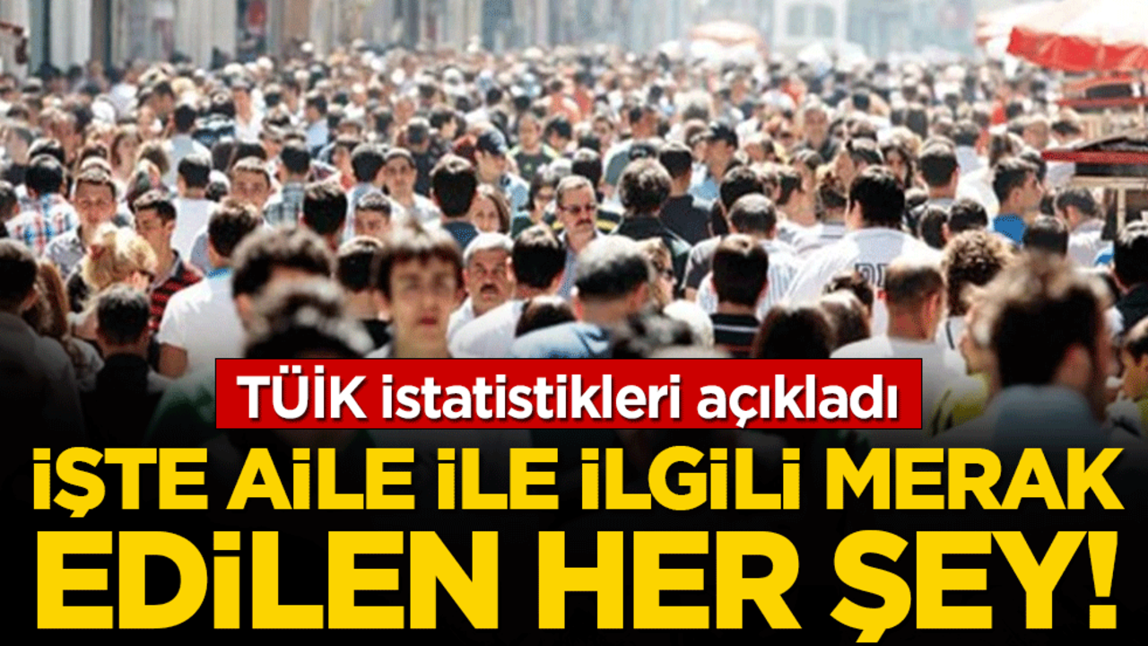 Tüik istatistikleri açıkladı: İşte aile ile ilgili merak edilen her şey!
