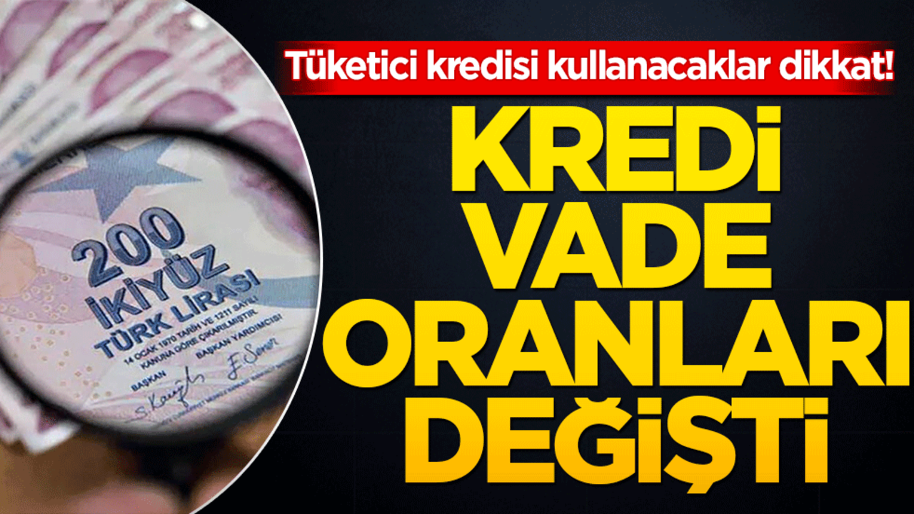 Tüketici kredisi çekecekler dikkat! Kredi vade oranları değişti