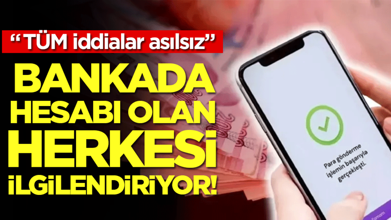 Tüm iddialar asılsız: Bankada hesabı olanları ilgilendiriyor!
