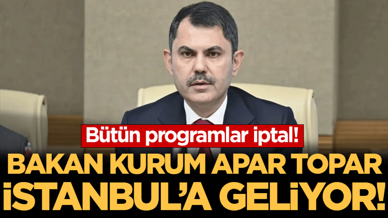 Tüm programlar iptal! Bakan Kurum apar topar İstanbul'a geliyor!