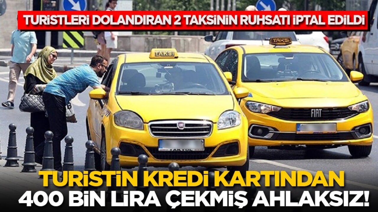 Turistin kredi kartından 400 bin lira çekmiş! 2 taksinin ruhsatı iptal edildi