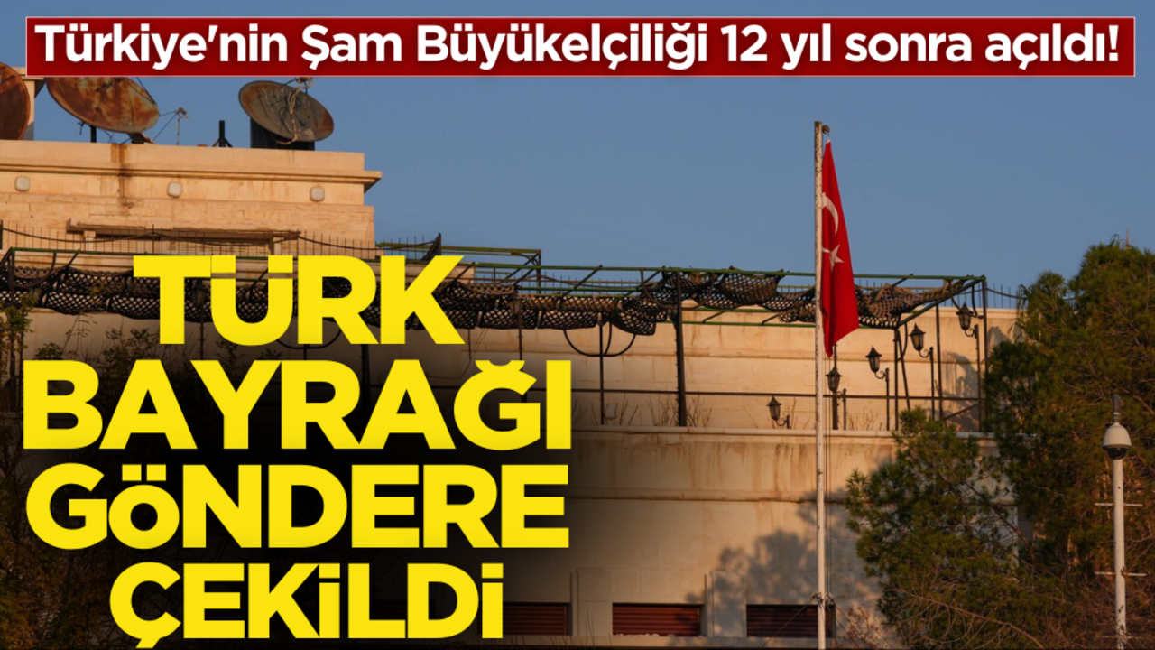 Türk bayrağı göndere çekildi! Türkiye'nin Şam Büyükelçiliği 12 yıl sonra açıldı!