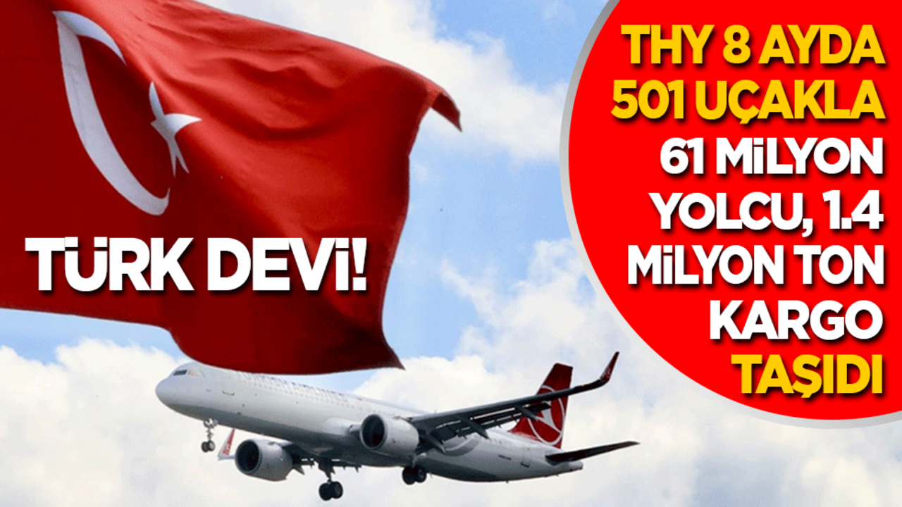 Türk devi! THY 8 ayda 501 uçakla 61 milyon yolcu, 1.4 milyon ton kargo taşıdı