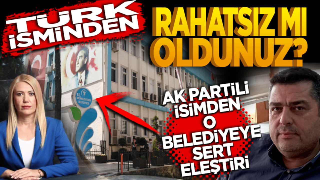 Türk isminden rahatsız mı oldunuz! Ak Partili isimden CHP’li belediyeye sert eleştiri