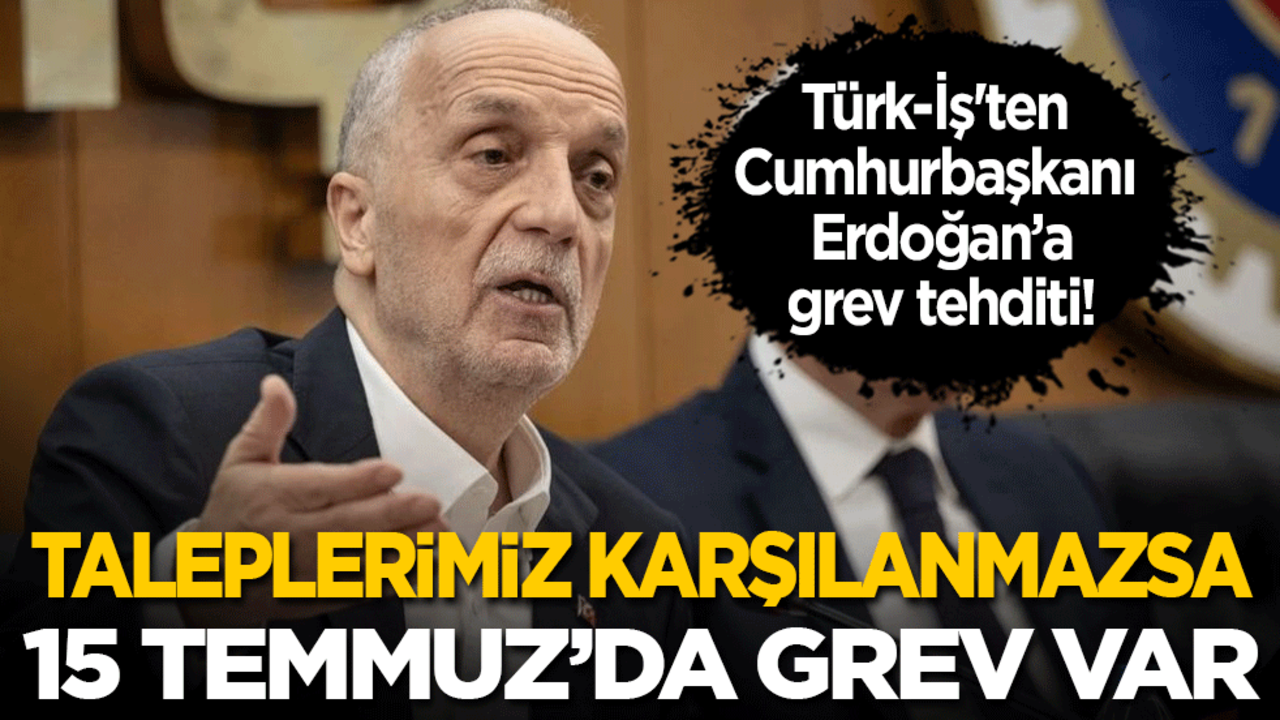 Türk-İş'ten Cumhurbaşkanı’na grev tehditi: Taleplerimiz karşılanmazsa 15 Temmuz’da grev var!