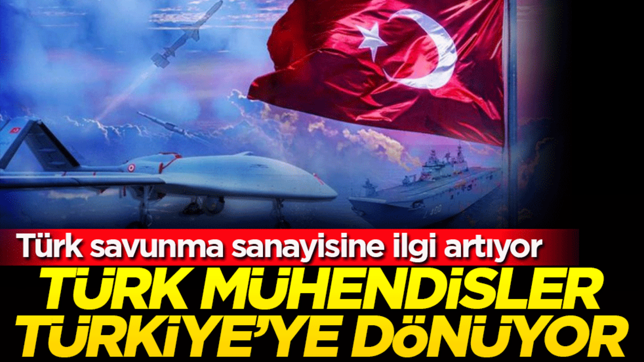 Türk mühendisler Türkiye’ye dönüyor: Türk savunma sanayisine ilgi artıyor