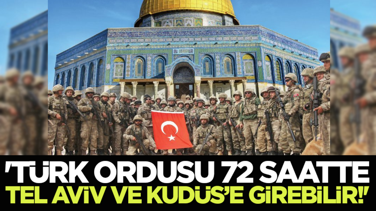 'Türk ordusu 72 saatte Tel Aviv ve Kudüs’e girebilir!'