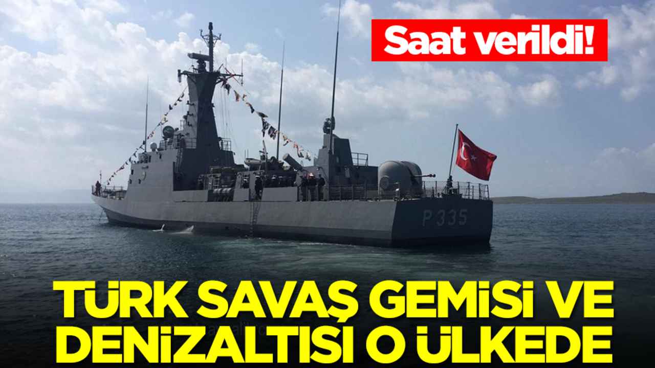 Türk savaş gemisi ve denizaltısı o ülkede! Saat verildi