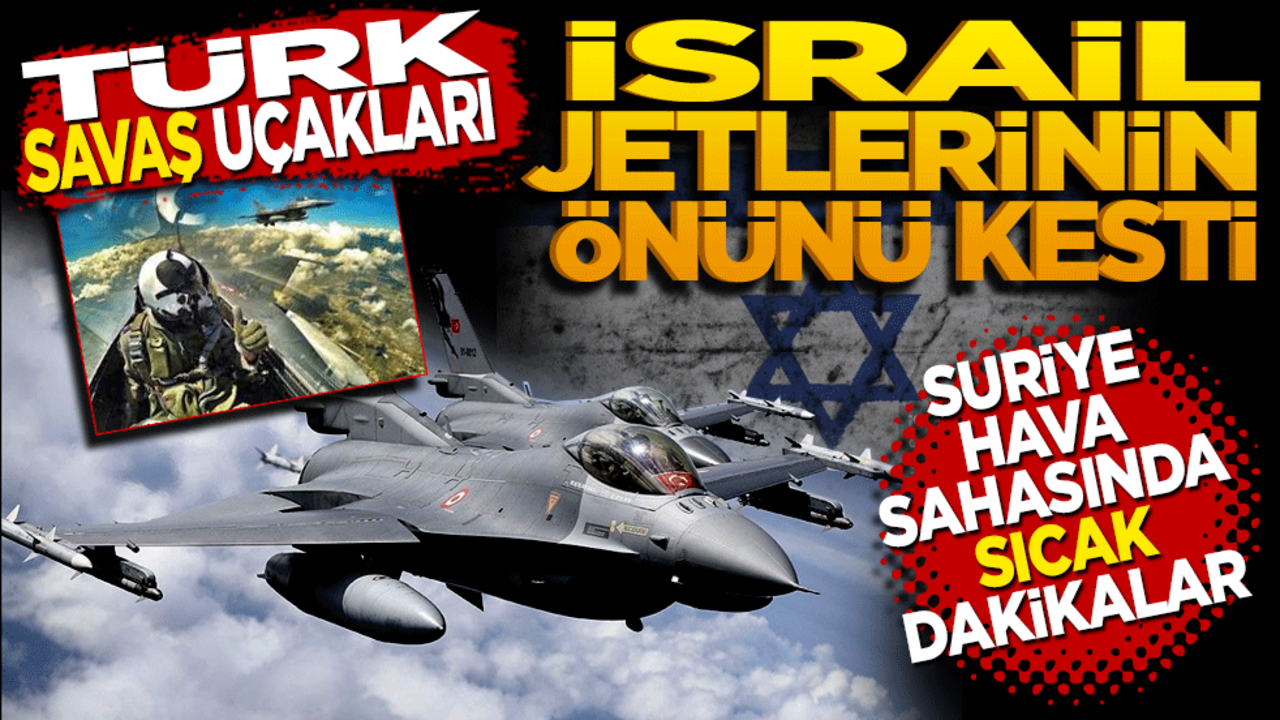 Türk savaş uçakları İsrail jetlerinin önünü kesti! Suriye hava sahasında sıcak dakikalar