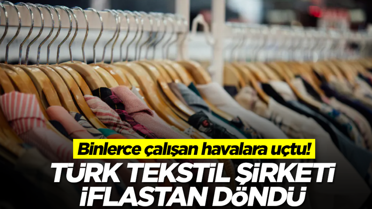 Türk tekstil şirketi iflastan döndü! Binlerce çalışan havalara uçtu