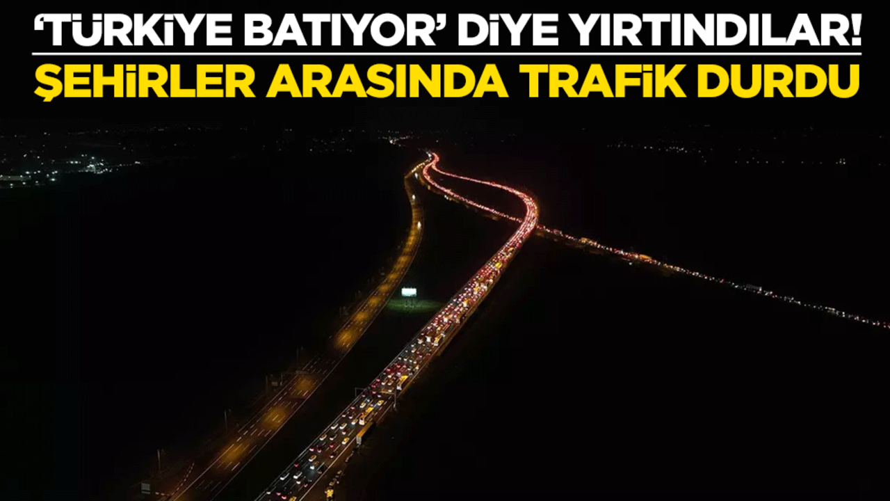 "Türkiye batıyor" diye yırtındılar! Şehirler arasında trafik durdu