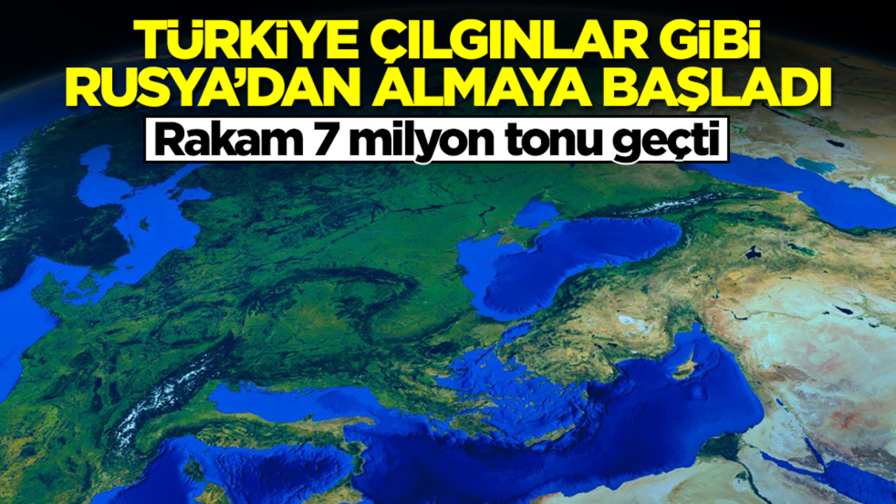Türkiye çılgınlar gibi Rusya'dan satın almaya başladı! Rakam 7 milyonu geçti