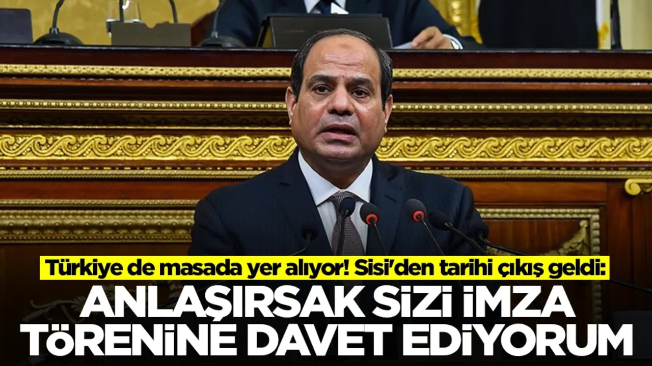 Türkiye de masada yer alıyor! Sisi'den tarihi çıkış geldi: Anlaşırsak sizi imza törenine davet ediyorum