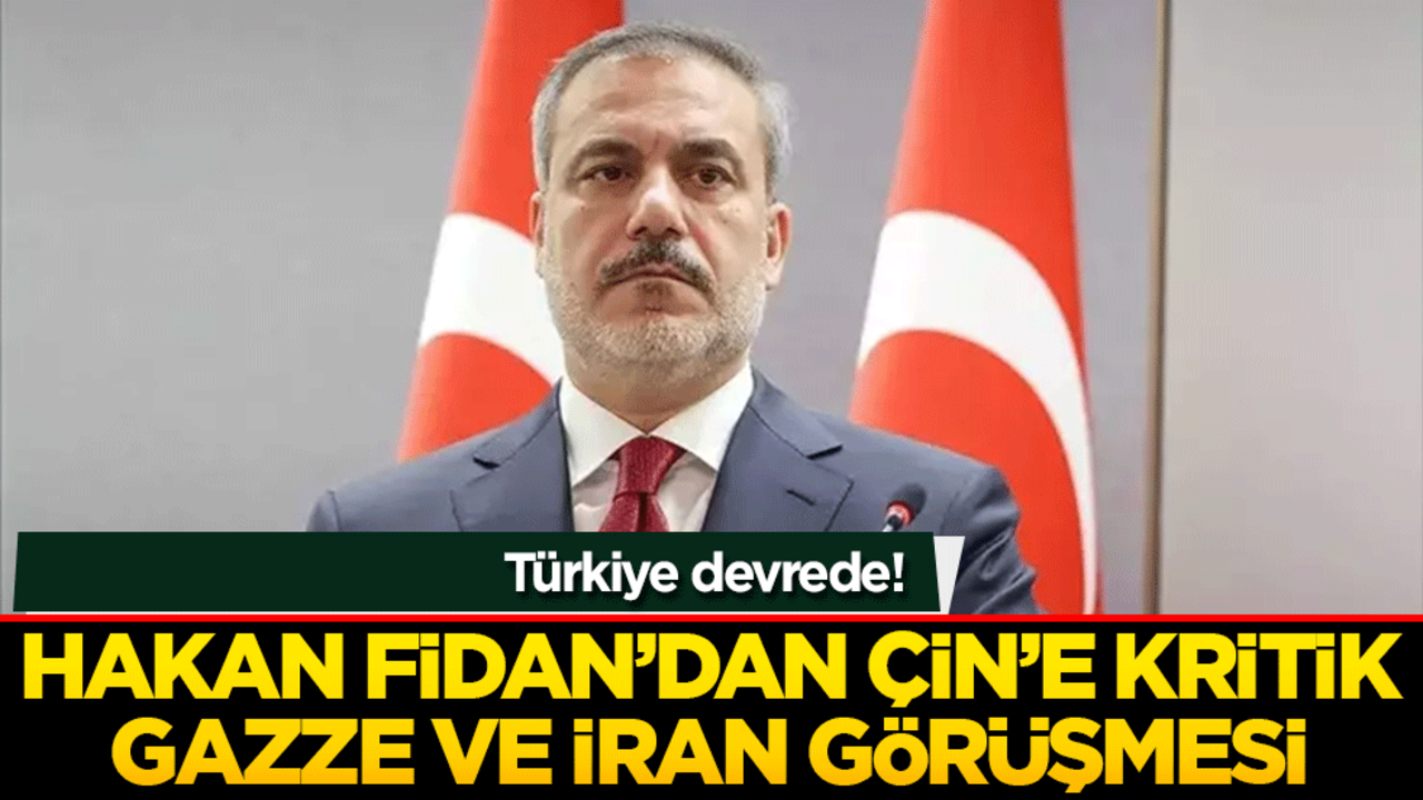 Türkiye devrede! Hakan Fidan’dan Çin’e kritik Gazze ve İran görüşmesi