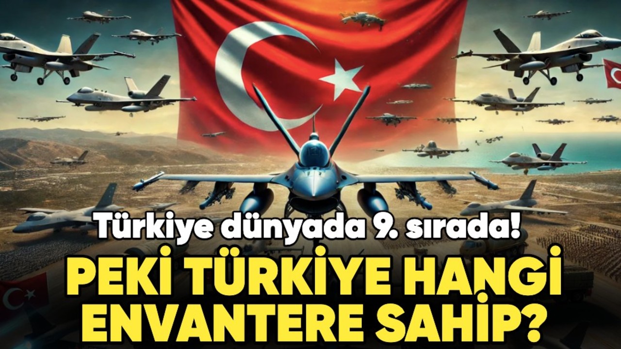 Türkiye dünyada 9. sırada! Peki Türkiye hangi envantere sahip?