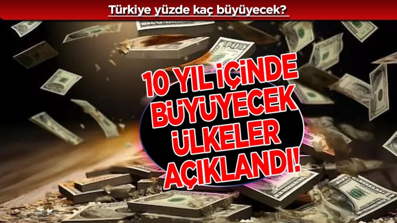 Türkiye ekonomisi yüzde kaç büyüyecek? Ekonomisi 10 yıl içinde büyüyecek ülkeler açıklandı!