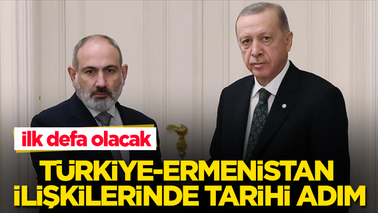 Türkiye-Ermenistan ilişkilerinde tarihî adım! İlk defa olacak