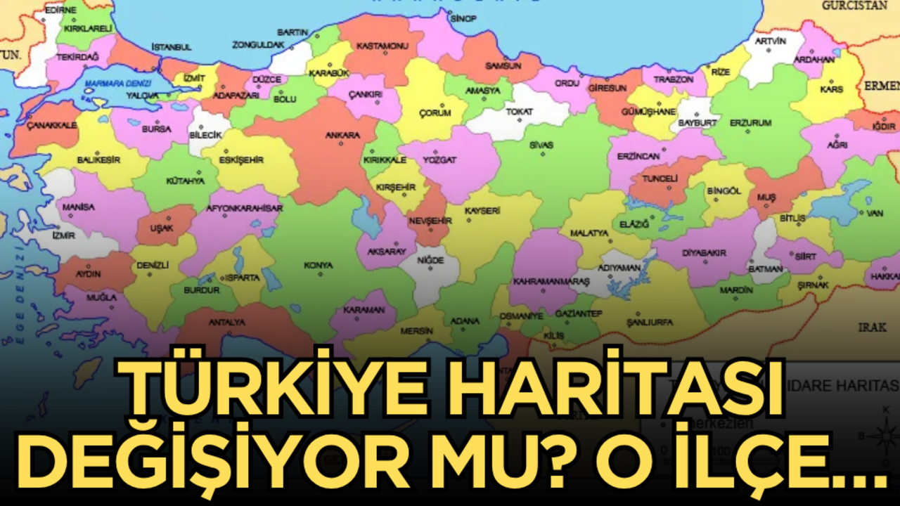 Türkiye haritası değişiyor mu? O ilçe…