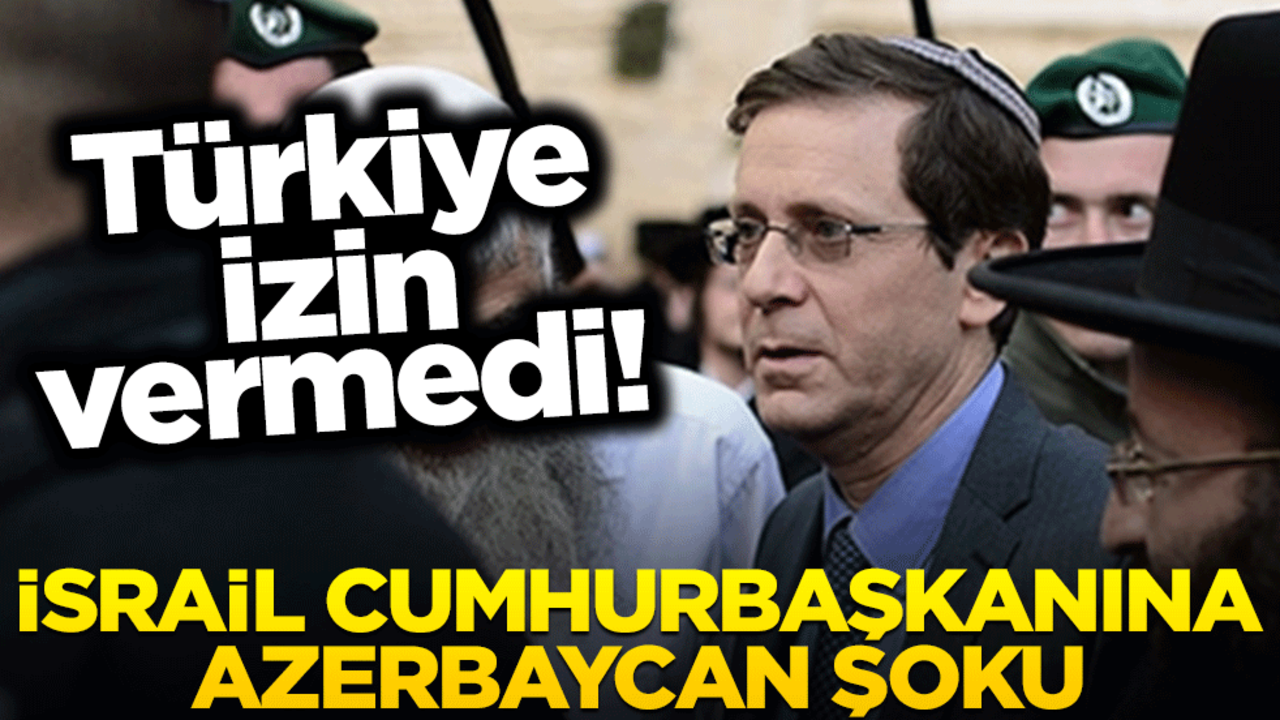 Türkiye hava sahasını kullandırmadı! İsrail cumhurbaşkanına Azerbaycan şoku